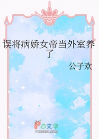 误将病娇女帝当外室养了